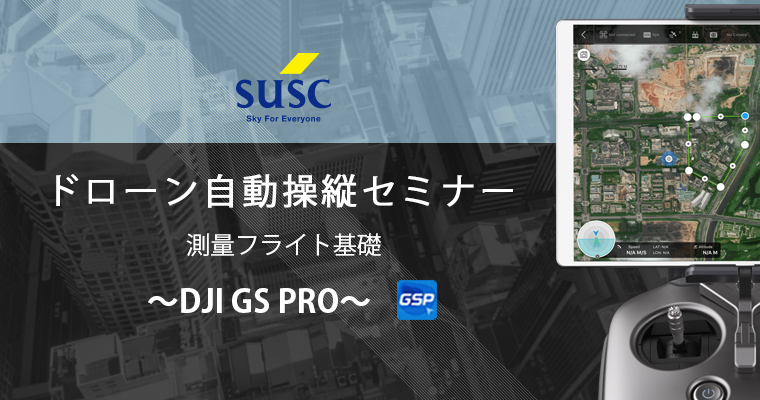 SUSC ドローン自動操縦セミナー [応用編：測量フライトでの活用] in 福岡 12月20日【DJI GS PRO】