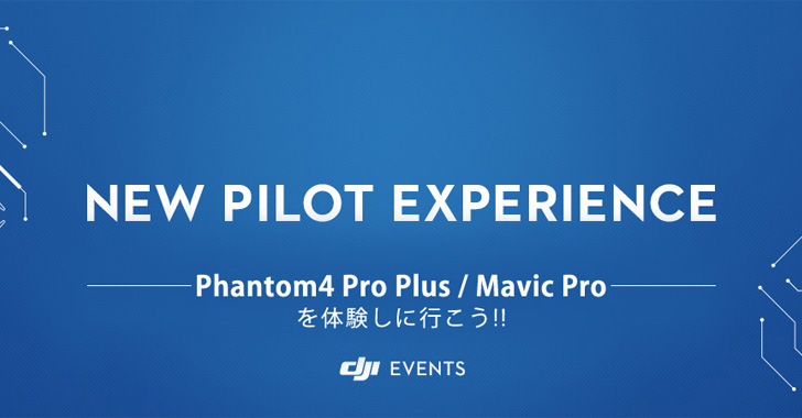 NEW PILOT EXPERIENCE〜Phantom4 Pro Plus / Mavic Proを体験しに行こう！