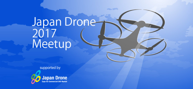 Japan Drone 2017 Meetup（ドローン交流会）